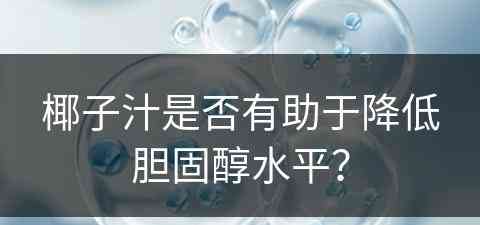 椰子汁是否有助于降低胆固醇水平？